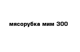 мясорубка мим 300 